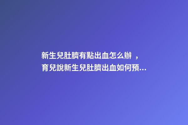 新生兒肚臍有點出血怎么辦，育兒說新生兒肚臍出血如何預防-第1張-觀點-玄機派